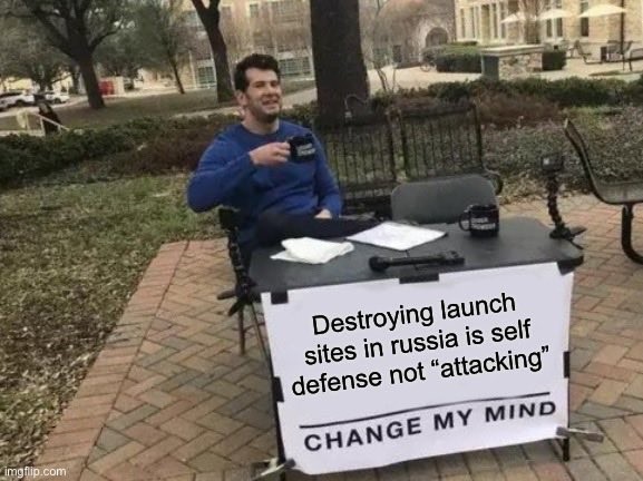 Destroying launch sites in russia is self defense, not "attacking".
CHANGE MY MIND