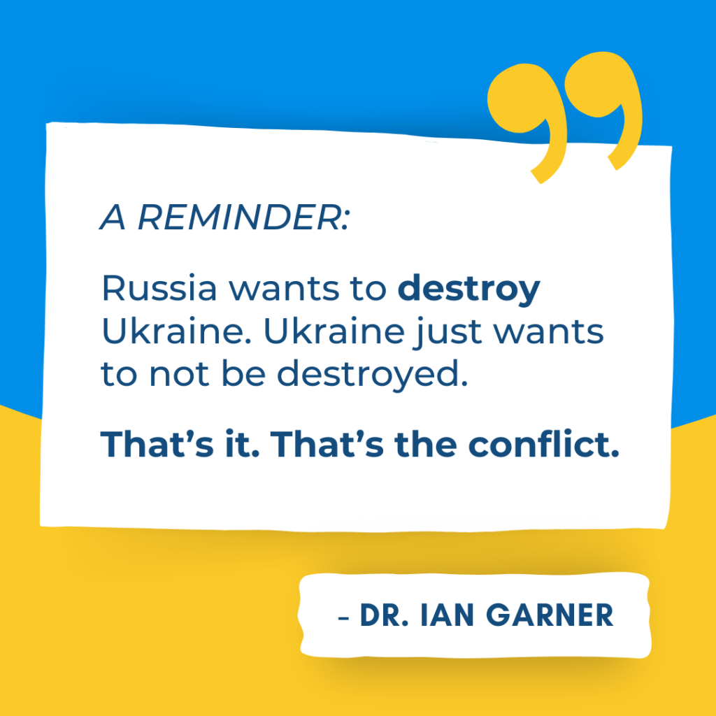 A reminder: Russia wants to destroy Ukraine. Ukraine just wants to not be destroyed. That’s it. That’s the conflict. - Dr. Ian Garner