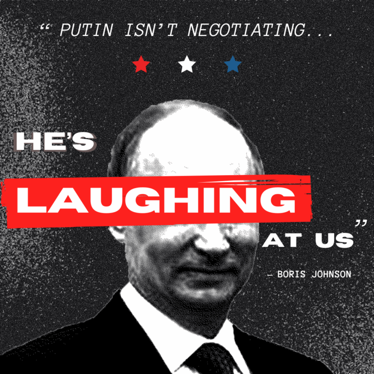 Putin isn’t negotiating. He’s laughing at us. - Boris Johnson